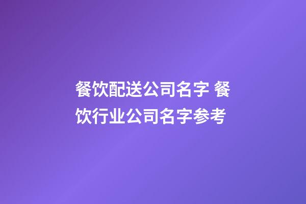 餐饮配送公司名字 餐饮行业公司名字参考-第1张-公司起名-玄机派